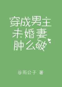 穿成男主未婚妻退婚以后txt